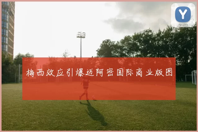 梅西效应引爆迈阿密国际商业版图