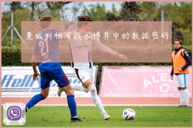 曼城利物浦战术博弈中的数据密码
