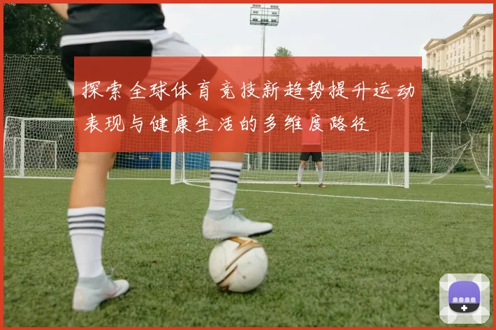探索全球体育竞技新趋势提升运动表现与健康生活的多维度路径