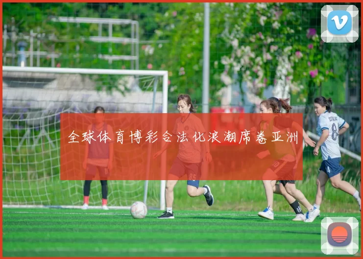全球体育博彩合法化浪潮席卷亚洲