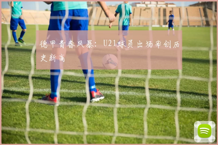 德甲青春风暴：U21球员出场率创历史新高