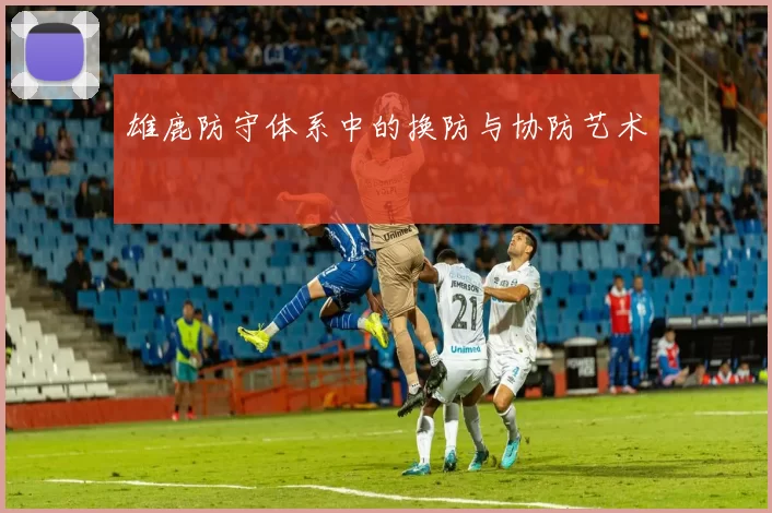 雄鹿防守体系中的换防与协防艺术