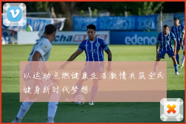 以运动点燃健康生活激情共筑全民健身新时代梦想