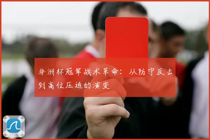 非洲杯冠军战术革命：从防守反击到高位压迫的演变