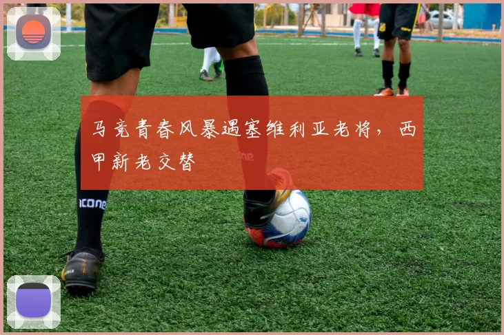 马竞青春风暴遇塞维利亚老将，西甲新老交替