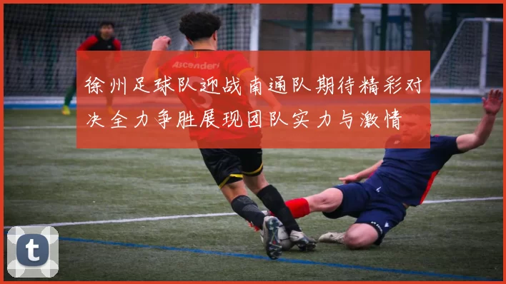 徐州足球队迎战南通队期待精彩对决全力争胜展现团队实力与激情