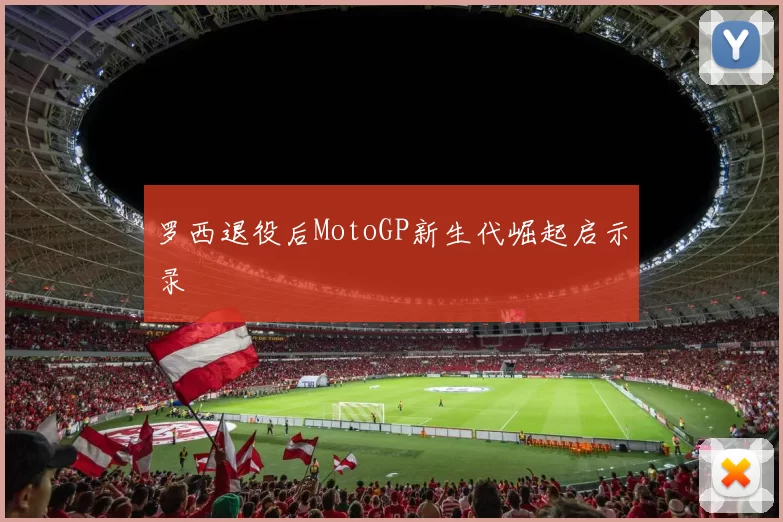 罗西退役后MotoGP新生代崛起启示录