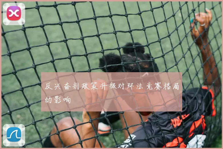 反兴奋剂政策升级对环法竞赛格局的影响