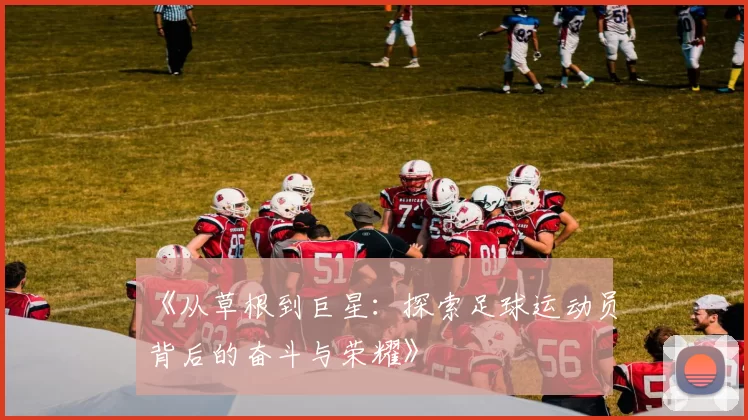 《从草根到巨星：探索足球运动员背后的奋斗与荣耀》