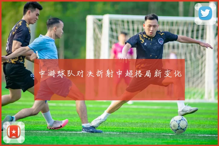 中游球队对决折射中超格局新变化
