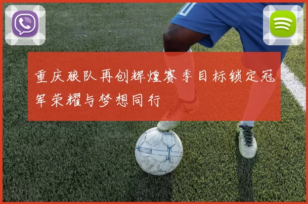 重庆狼队再创辉煌赛季目标锁定冠军荣耀与梦想同行
